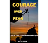 Courage Over Fear: How to Stand Firm When Others Disagree