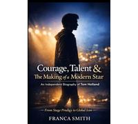 Courage, Talent & The Making Of A Modern Star: An Independent Biography Of Tom Holland: From Stage Prodigy To Global Icon