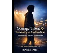 Courage, Talent & The Making Of A Modern Star: An Independent Biography Of Tom Holland: From Stage Prodigy To Global Icon