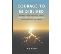 COURAGE TO BE DISLIKED: A Workbook for Overcoming Trauma, Negative Thinking, and Building Emotional Resilience for Men and Women