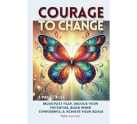 Courage to Change: 7 Principles: Move Past Fear, Unlock Your Potential, Build Inner Confidence & Achieve Your Goals