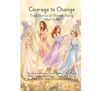 Courage To Change: True Stories of Women Rising After It All