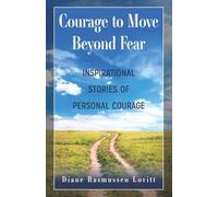 Courage to Move Beyond Fear: Inspirational Stories of Personal Courage
