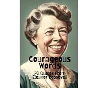 Courageous Words: 70 Quotes from Eleanor Roosevelt