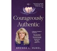Courageously Authentic: A Woman's Guide to Transform: Pain into Power, Fear into Courage, Dreams into Reality