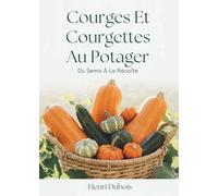 Courges Et Courgettes Au Potager: Du Semis À La Récolte