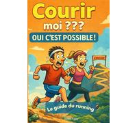 Courir Moi??? Oui C’est possible: Le guide du running