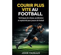Courir plus vite au football: Guide complet pour améliorer ton sprint, tes appuis et ta performance sur le terrain (techniques de vitesse, accélération et explosivité)