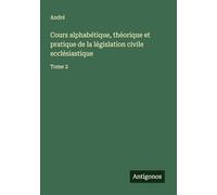 Cours alphabétique, théorique et pratique de la législation civile ecclésiastique: Tome 2