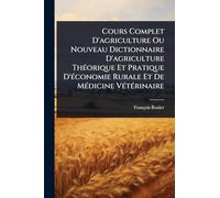 Cours Complet D'agriculture Ou Nouveau Dictionnaire D'agriculture ThÃ(c)orique Et Pratique D'Ã(c)conomie Rurale Et De MÃ(c)dicine VÃ(c)tÃ(c)rinaire