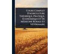 Cours Complet D'agriculture ThÃ(c)orique, Pratique, Économique Et De MÃ(c)decine Rurale Et VÃ(c)tÃ(c)rinaire