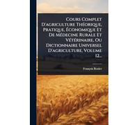 Cours Complet D'agriculture ThÃ(c)orique, Pratique, Économique Et De MÃ(c)decine Rurale Et VÃ(c)tÃ(c)rinaire, Ou Dictionnaire Universel D'agriculture, Volume 12...