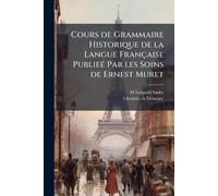 Cours de Grammaire Historique de la Langue Française PublieÃ(c) Par les Soins de Ernest Muret