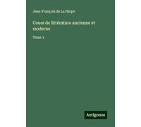 Cours de littérature ancienne et moderne: Tome 1