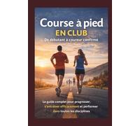 Course à pied en club - De débutant à coureur confirmé: Le guide complet pour progresser, s’entraîner efficacement et performer dans toutes les disciplines