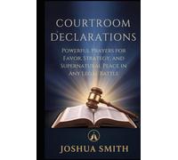 COURTROOM DECLARATIONS: Powerful Prayers for Favor, Strategy, and Supernatural Peace in Any Legal Battle
