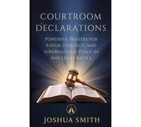 COURTROOM DECLARATIONS: Powerful Prayers for Favor, Strategy, and Supernatural Peace in Any Legal Battle