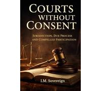 Courts Without Consent: Jurisdiction, Due Process, and Compelled Participation