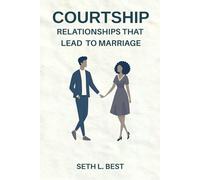Courtship: Relationships That Lead to Marriage: A Faith-Based Guide to Building Godly Love