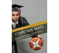 COURTSIDE SEATS: The Game Within the Game... A Parents Playbook for Navigating Youth Basketball