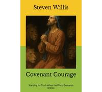 Covenant Courage: Standing for Truth When the World Demands Silence