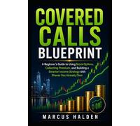 Covered Calls Blueprint: A Beginner’s Guide to Using Stock Options, Collecting Premium, and Building a Smarter Income Strategy with Shares You Already Own