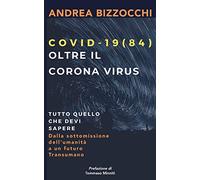 Covid 19(84) - Oltre il Corona Virus: Tutto quello che devi sapere - Dalla sottomissione dell'umanità a un futuro transumano