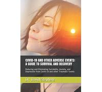COVID-19 AND OTHER ADVERSE EVENTS: A GUIDE TO SURVIVAL AND RECOVERY: Reducing and Eliminating Suicidality, Anxiety, and Depression from Covid-19 and other Traumatic Events
