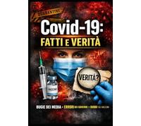 Covid-19: Fatti e Verità: Bugie dei media, errori dei governi, dubbi sui vaccini