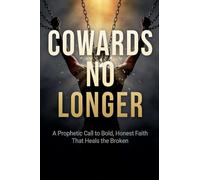Cowards No Longer: A Prophetic Call To Bold, Honest Faith That Heals The Broken