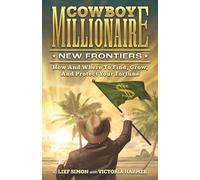 Cowboy Millionaire New Frontiers: How and Where to Find, Grow, and Protect Your Fortune