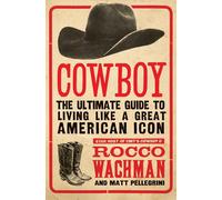 Cowboy: The Ultimate Guide to Living Like a Great American Icon - Wachman Rocco