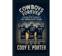 Cowboys Forever: Living The Legacy Of America’s Team: An Unofficial Emotional Ride Through The Heroes, Heartbreaks, And Unshakable Spirit Of The Silver And Blue