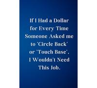 Coworker Notebook Funny If I Had a Dollar for Every Time Someone Asked Me to circle Back or touch Base I Wouldn't Need This Job: 120 Blank Lined Pages at 6x9 Inches