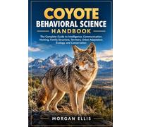 COYOTE BEHAVIORAL SCIENCE HANDBOOK: The Complete Guide to Intelligence, Communication, Hunting, Family Structure, Territory, Urban Adaptation, Ecology, and Conservation