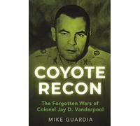 Coyote Recon: The Forgotten Wars of Colonel Jay D. Vanderpool