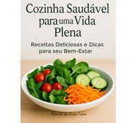Cozinha Saudável para uma Vida Plena: Receitas Deliciosas e Dicas para seu Bem-Estar