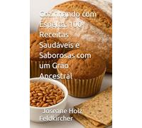 Cozinhando com Espelta: 100 Receitas Saudáveis e Saborosas com um Grão Ancestral