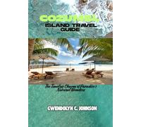 COZUMEL ISLAND TRAVEL GUIDE: The Timeless Charm of Paradise's Natural Wonders