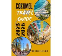 COZUMEL TRAVEL GUIDE 2025/2026 ( full colored ): Hidden Gems, Local Cuisine, Beach Escapes, Diving Adventures & All You Need for an Unforgettable Mexican Island Journey