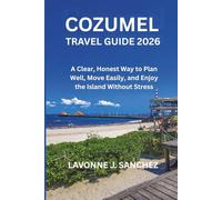 COZUMEL TRAVEL GUIDE 2026: A Clear, Honest Way to Plan Well, Move Easily, and Enjoy the Island Without Stress