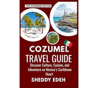 COZUMEL TRAVEL GUIDE: Discover Culture, Cuisine, and Adventure on Mexico’s Caribbean Heart