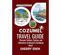 COZUMEL TRAVEL GUIDE: Discover Culture, Cuisine, and Adventure on Mexico’s Caribbean Heart