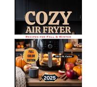 Cozy Air Fryer Recipes for Fall & Winter: Easy, Flavorful Dishes for Family Meals, Cozy Weeknights, and Holiday Feasts