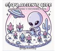 Cozy Alien’s Life Coloring Book: Cute and Whimsical Space Scenes Featuring Adorable UFO Aliens - Fun Coloring Pages for Kids, Teens, and Adults: Relaxing and Creative Coloring Fun for All Ages