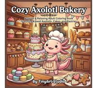 Cozy Axolotl Bakery: A Cute Axolotl Coloring Book for Adults: A Sweet and Relaxing Coloring Book Featuring Kawaii Axolotls, Cakes, Pastries, and Cozy Bakery Scenes for Stress Relief
