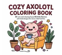 Cozy Axolotl Coloring Book: 30 Cute and Relaxing House Activity Scenes with Bold Designs for Stress Relief and Fun