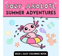 Cozy Axolotl: Summer Adventures: Bold and Easy Coloring Book with Cute Summer Scenes for Kids, Teens and Adults