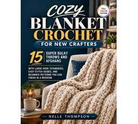 Cozy Blanket Crochet for New Crafters: 15 Super Bulky Throws and Afghans with Large Hook Techniques, Easy Stitch Guides, and Beginner Patterns You Can Finish in a Weekend