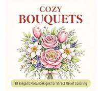 COZY BOUQUETS: 30 Elegant Floral Designs for Stress Relief Coloring
